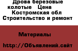 Дрова березовые колотые › Цена ­ 900 - Костромская обл. Строительство и ремонт » Материалы   